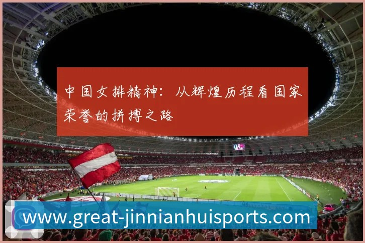中国女排精神:从辉煌历程看国家荣誉的拼搏之路