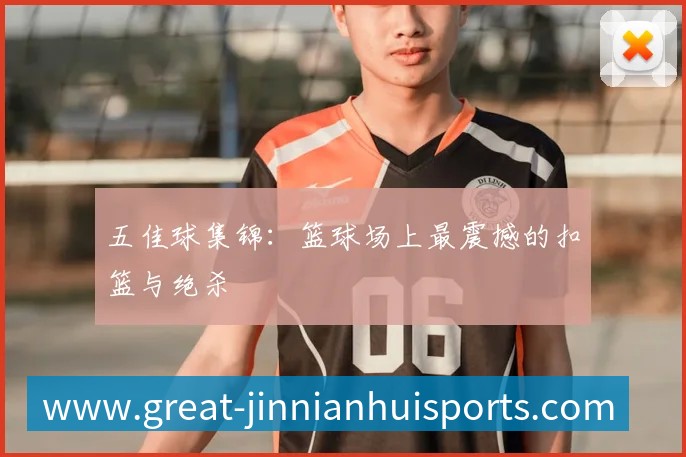 五佳球集锦:篮球场上最震撼的扣篮与绝杀