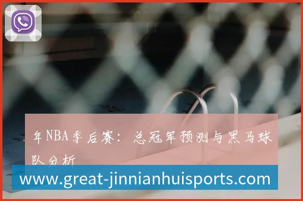 年NBA季后赛:总冠军预测与黑马球队分析